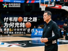 付韦翔篮球之路为何兜兜转转，单场62分如何创造，现任教练职责是什么