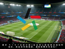 15157足彩全面分析：欧冠焦点战如何投注,奖金如何预测,最新赔率有何变化？