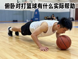 俯卧撑对打篮球有什么实际帮助,如何提升投篮稳定性,增强对抗能力方法是什么