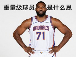 重量级球员是什么意思,如何定义,NBA有哪些代表人物,体重是优势还是负担