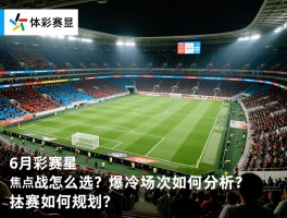 6月份足彩赛程，焦点战怎么选？爆冷场次如何分析？投注如何规划？