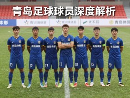 青岛足球球员深度解析，青训体系如何培养人才，现役青岛籍球员有哪些代表