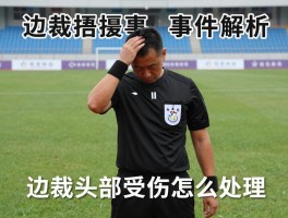 边裁捂脑袋事件解析丨边裁头部受伤怎么处理，球场如何保护裁判安全，遭遇袭击如何维权