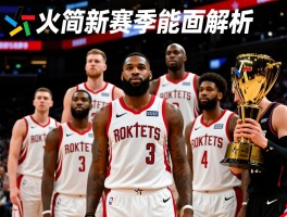 火箭队现役球员全面解析，球员名单有哪些,薪资结构如何,核心球员是谁,新赛季能否夺冠