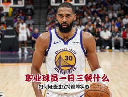 NBA球员饮食丨职业球员一日三餐吃什么,如何通过饮食保持巅峰状态,普通人能借鉴什么