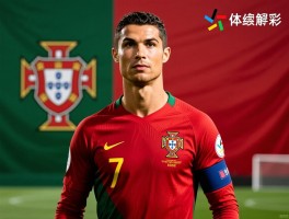 葡萄牙球员名单全新解析，C罗是否继续领军，新一代核心如何崛起