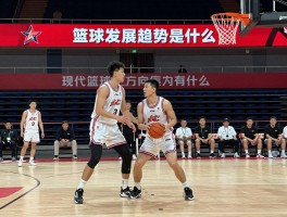 篮球发展趋势是什么,未来篮球运动方向是什么,现代篮球技战术特点有哪些