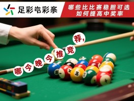 足彩竞猜今晚推荐,哪些比赛稳胆可选,如何提高中奖率