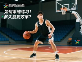 打好篮球的关键是什么,如何系统练习,多久能看到效果