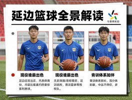 延边球员全景解读：足球篮球有哪些代表,现役谁最出色,青训体系如何