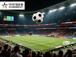 15167足彩，开奖结果如何？奖金金额是多少,赛事有哪些冷门