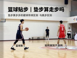 篮球贴步丨垫步算走步吗,与跳步区别,如何做到不违例
