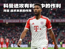 科曼进攻有利还是无利,伤病如何影响其突破能力,科曼在拜仁战术体系中的作用