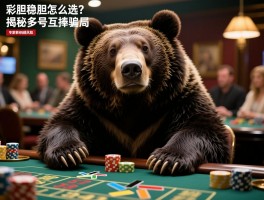 足彩熊胆,稳胆怎么选？揭秘多号互捧骗局，专家教你规避风险