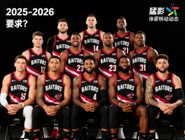 猛龙队球员名单,2025-2026赛季阵容如何,核心球员有哪些,最新转会动态是什么