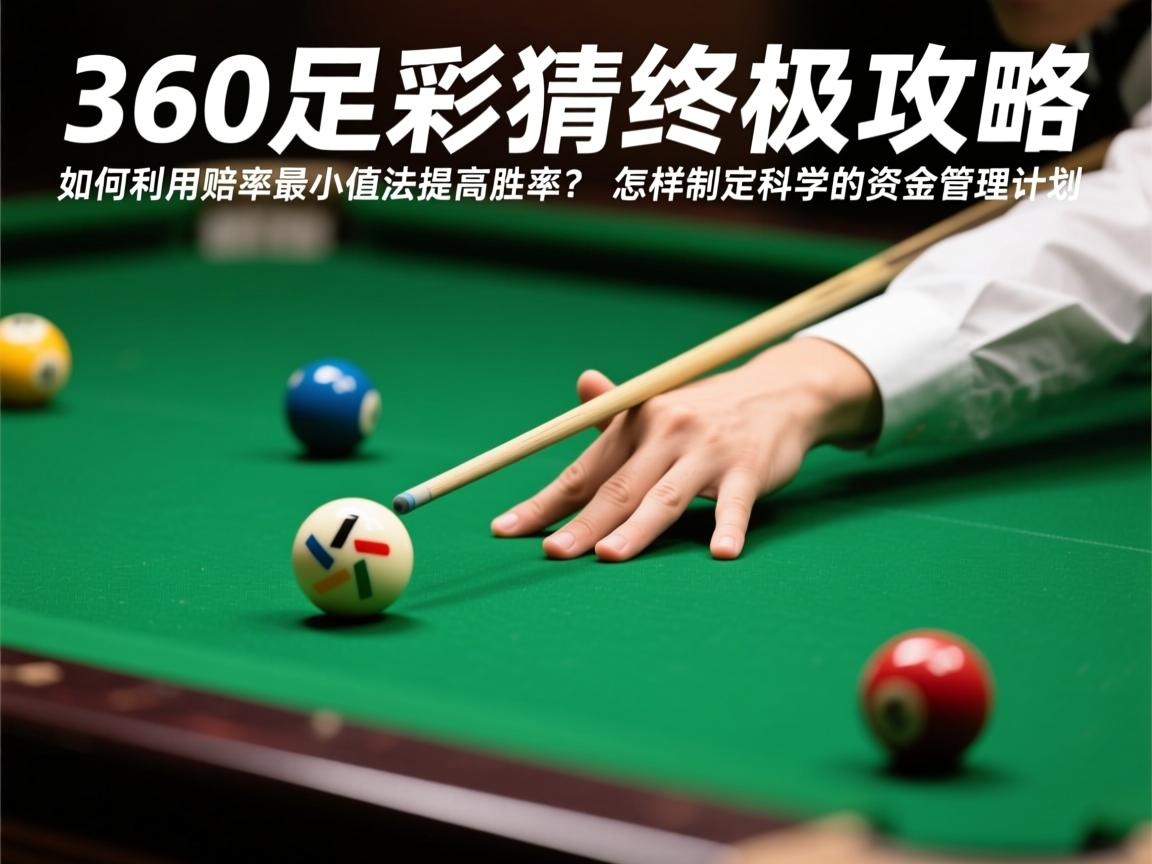 360足彩竞猜终极攻略,如何利用赔率最小值法提高胜率?怎样制定科学的资金管理计划 360足彩竞猜终极攻略,如何利用赔率最小值法提高胜率?怎样制定科学的资金管理计划