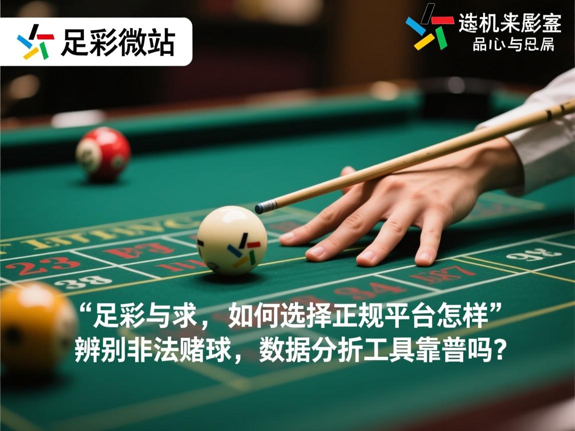 足彩微站,如何选择正规平台,怎样辨别非法赌球,数据分析工具靠谱吗 足彩微站,如何选择正规平台,怎样辨别非法赌球,数据分析工具靠谱吗