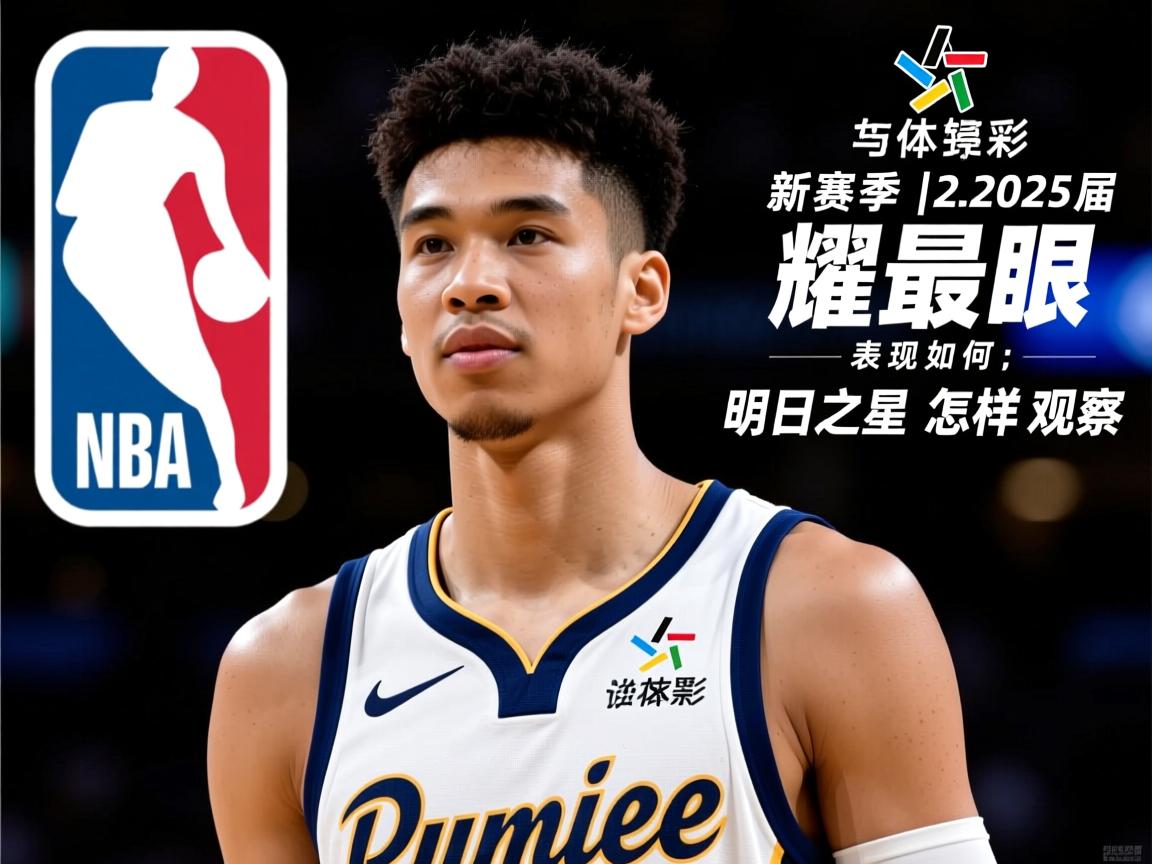 NBA年轻球员丨新赛季谁最耀眼,2025届新秀表现如何,明日之星怎样观察 NBA年轻球员丨新赛季谁最耀眼,2025届新秀表现如何,明日之星怎样观察