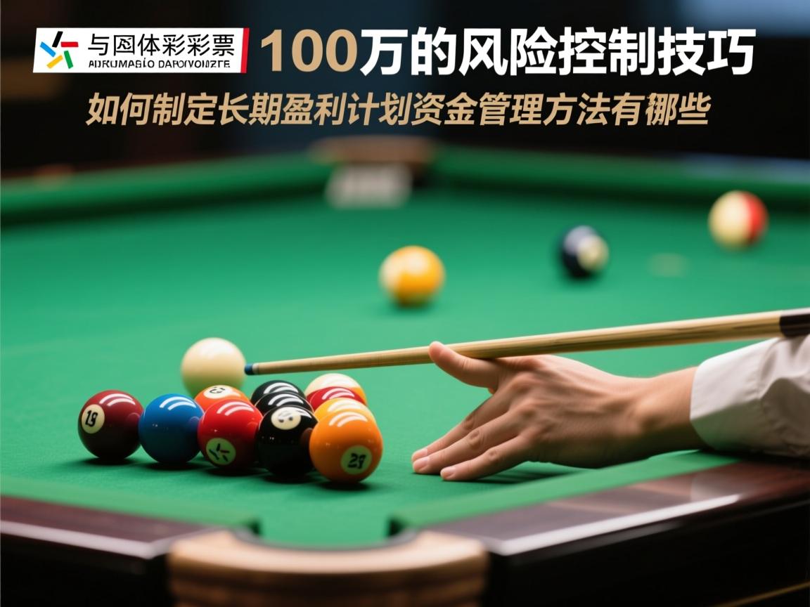 足彩买100万的风险控制技巧,如何制定长期盈利计划,资金管理方法有哪些 足彩买100万的风险控制技巧,如何制定长期盈利计划,资金管理方法有哪些