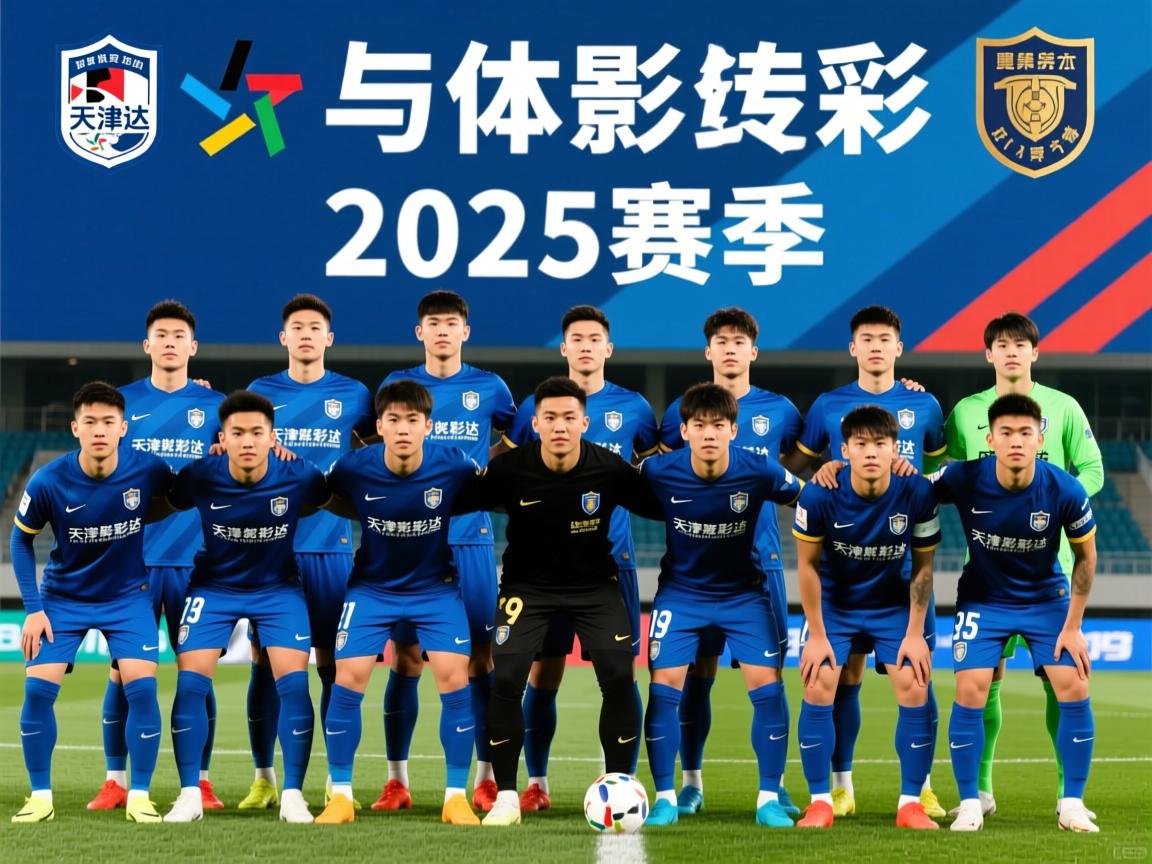 天津泰达球员名单,2025赛季阵容如何,核心球员有谁,球队历史荣誉有哪些 天津泰达球员名单,2025赛季阵容如何,核心球员有谁,球队历史荣誉有哪些