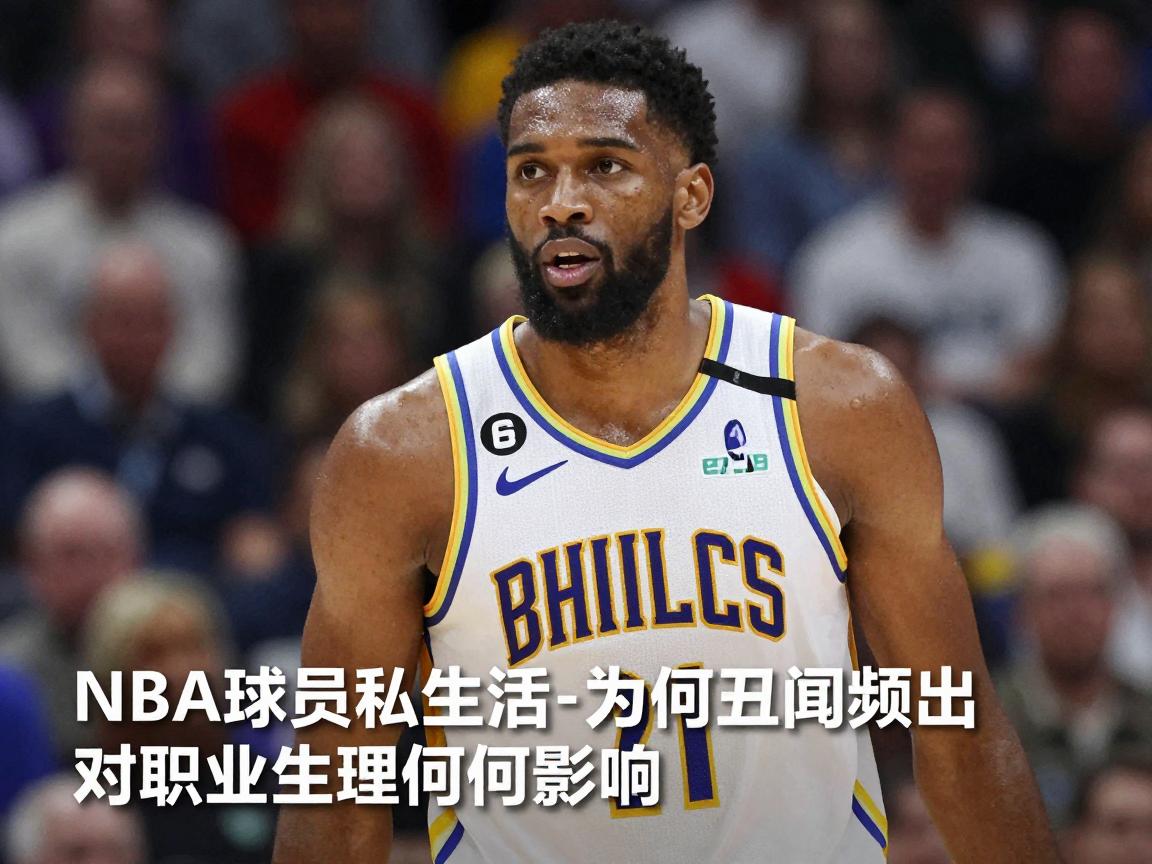 NBA球员私生活,为何丑闻频出,对职业生涯有何影响 NBA球员私生活,为何丑闻频出,对职业生涯有何影响