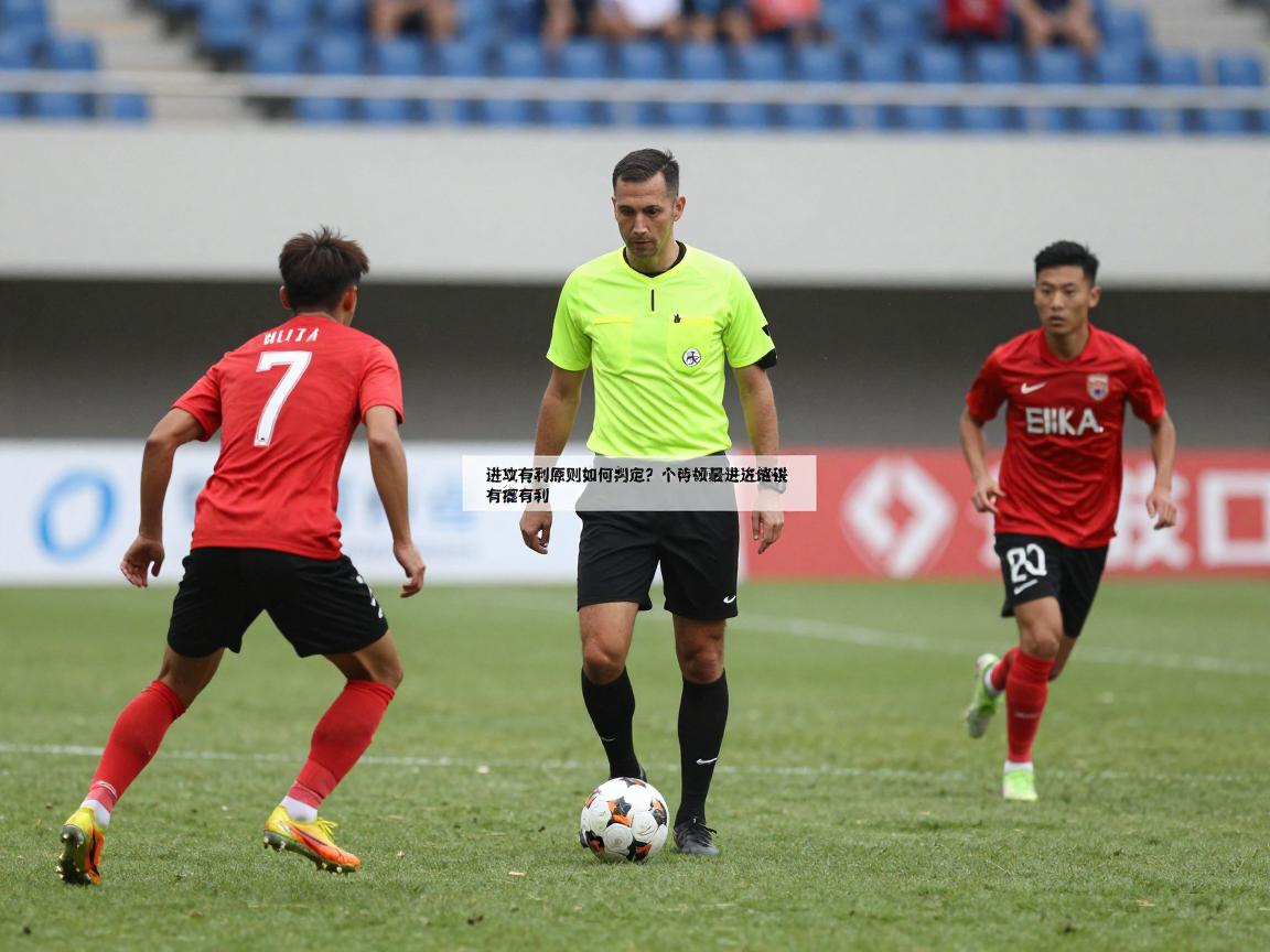 足球什么情况进攻有利呢?进攻有利原则如何判定,边路进攻有何优势,裁判何时掌握有利 足球什么情况进攻有利呢?进攻有利原则如何判定,边路进攻有何优势,裁判何时掌握有利