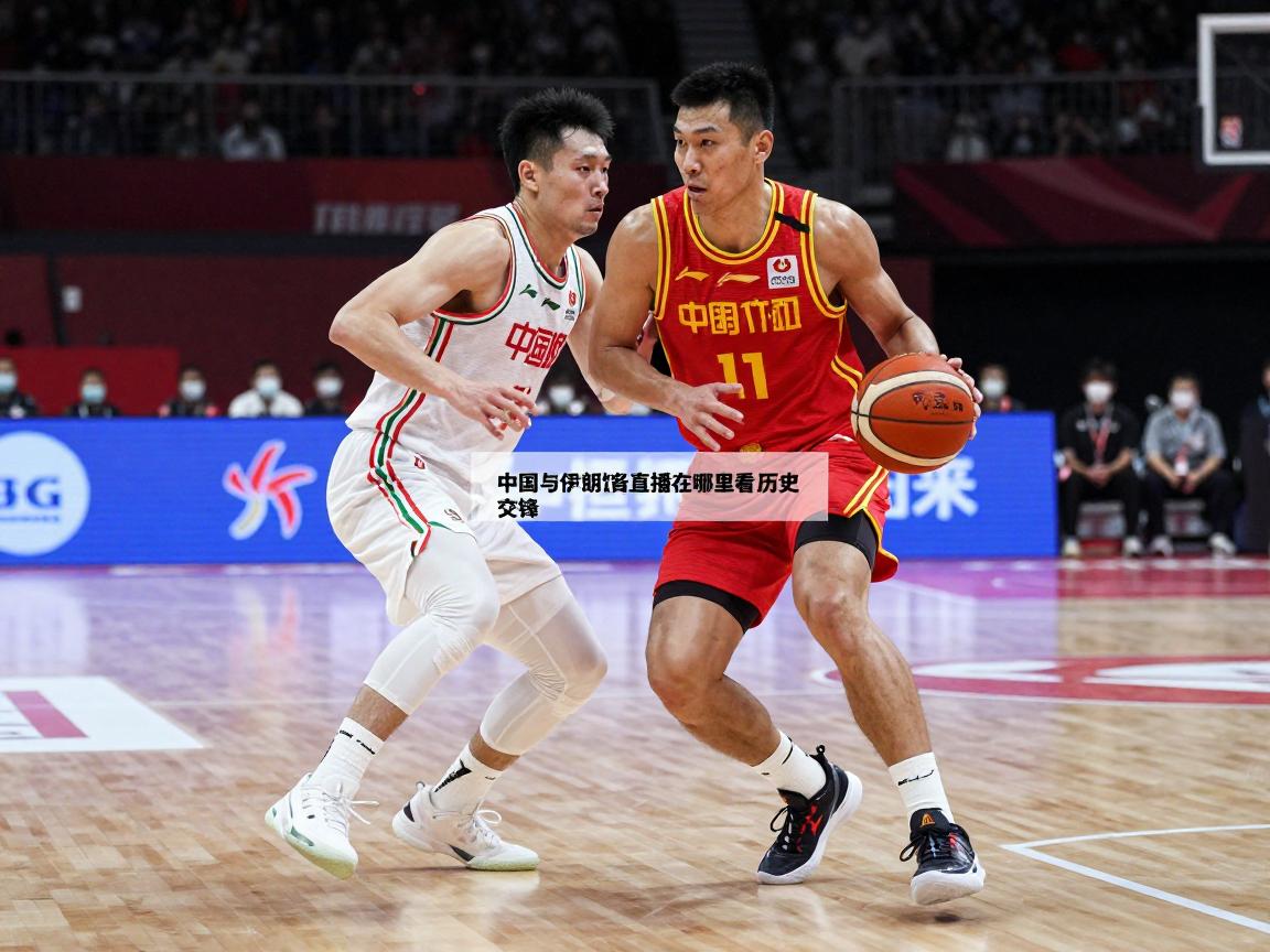 中国与伊朗篮球直播在哪里看,历史交锋哪队强,最新赛事什么时候 中国与伊朗篮球直播在哪里看,历史交锋哪队强,最新赛事什么时候