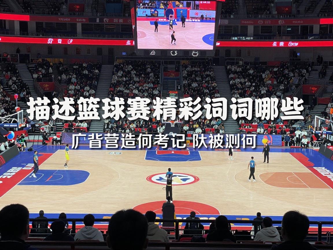 描述篮球赛事丨精彩词汇有哪些,如何营造现场感,写作技巧是什么 描述篮球赛事丨精彩词汇有哪些,如何营造现场感,写作技巧是什么