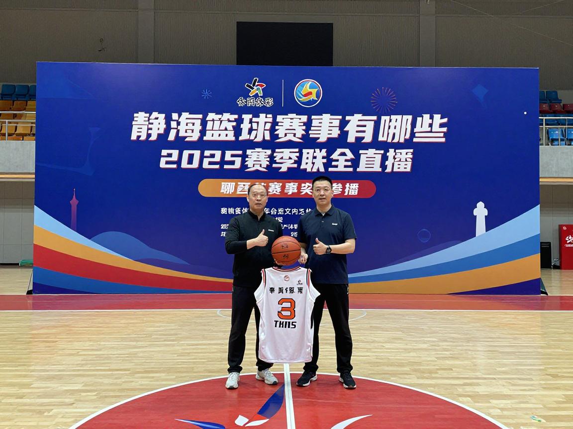 静海篮球赛事有哪些,怎么参加,哪里看直播,2025赛季全攻略 静海篮球赛事有哪些,怎么参加,哪里看直播,2025赛季全攻略
