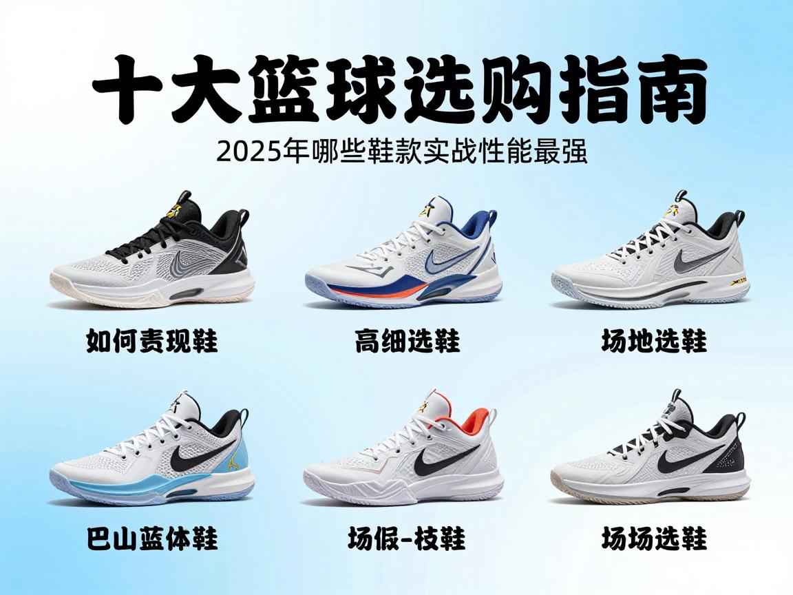 十大篮球鞋选购指南,2025年哪些鞋款实战性能最强,如何根据位置和场地选鞋? 十大篮球鞋选购指南,2025年哪些鞋款实战性能最强,如何根据位置和场地选鞋?
