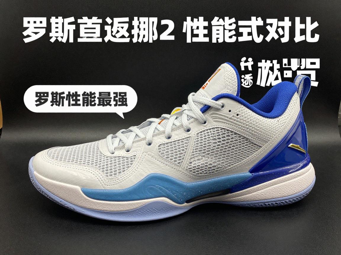 罗斯篮球鞋2,哪款性能最强,如何选择适合的款式,与现代球鞋对比有何优劣 罗斯篮球鞋2,哪款性能最强,如何选择适合的款式,与现代球鞋对比有何优劣