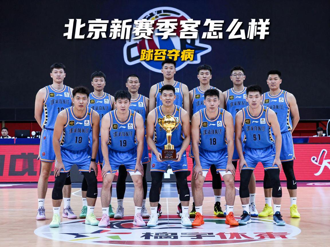 北京队篮球新赛季阵容怎么样,能否夺得CBA总冠军,球员伤病情况如何 北京队篮球新赛季阵容怎么样,能否夺得CBA总冠军,球员伤病情况如何