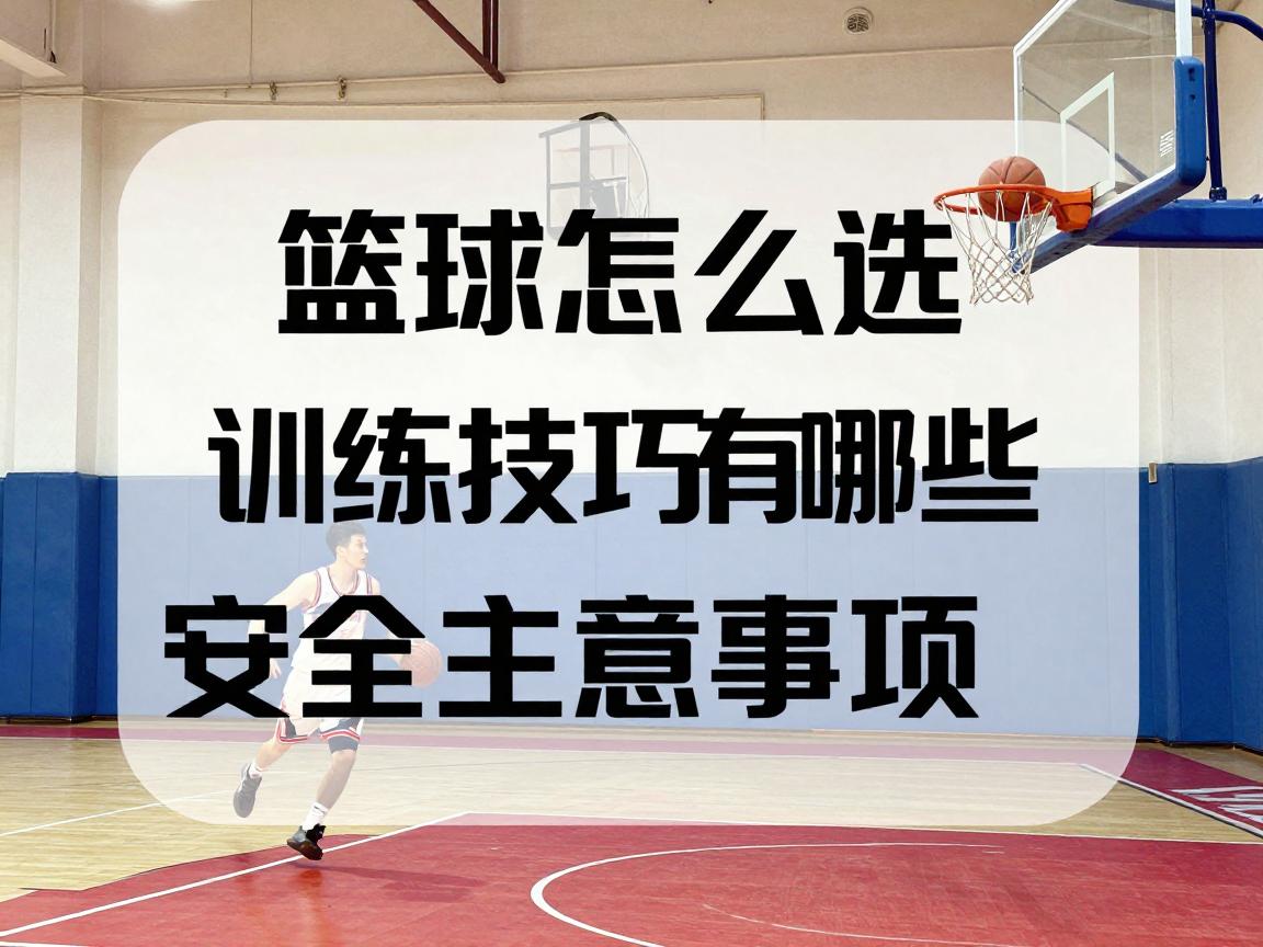 篮球的建议,篮球怎么选,训练技巧有哪些,安全注意事项是什么 篮球的建议,篮球怎么选,训练技巧有哪些,安全注意事项是什么